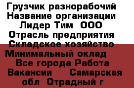 Грузчик-разнорабочий › Название организации ­ Лидер Тим, ООО › Отрасль предприятия ­ Складское хозяйство › Минимальный оклад ­ 1 - Все города Работа » Вакансии   . Самарская обл.,Отрадный г.